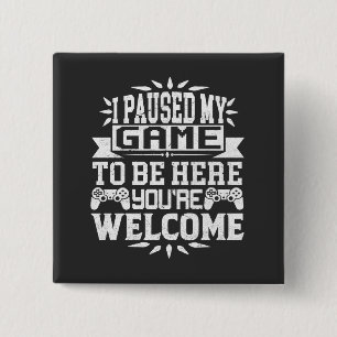 I Paused My Game To Be Here You're Welcome Button