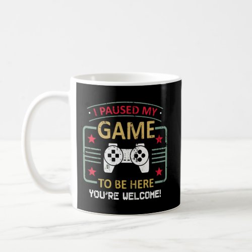 I Paused My Game To Be Here YouRe Welcome Coffee Mug