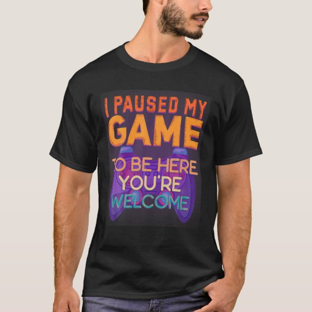 I Paused My Game To Be Here You're Welcome Cool Re T-Shirt (Front)