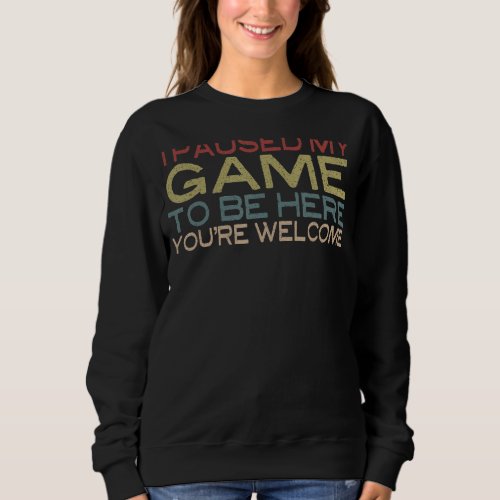 I Paused My Game To Be Here Youre Welcome Funny R Sweatshirt
