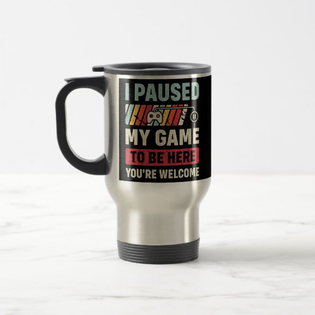I Paused My Game To Be Here You're Welcome Funny Travel Mug (Left)