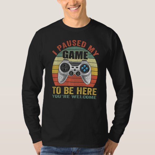 I Paused My Game To Be Here Youre Welcome Game Co T_Shirt
