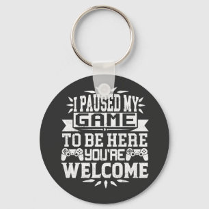 I Paused My Game To Be Here You're Welcome Keychain