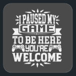 I Paused My Game To Be Here You're Welcome Square Sticker<br><div class="desc">I Paused My Game To Be Here T Shirt Video Gamer Gift Shirt for video game lovers who are addicted to video games and gaming. Gamers with a sense of humor who love console,  pc and computer games</div>