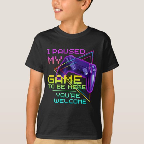 I PAUSED MY GAME TO BE HERE YOURE WELCOME T_Shirt