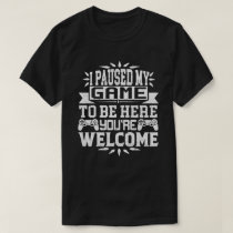 I Paused My Game To Be Here You're Welcome T-Shirt