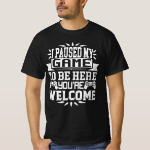 I Paused My Game To Be Here You're Welcome  T-Shirt
