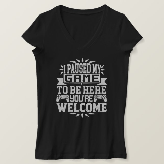 I Paused My Game To Be Here You're Welcome  T-Shirt (Design Front)