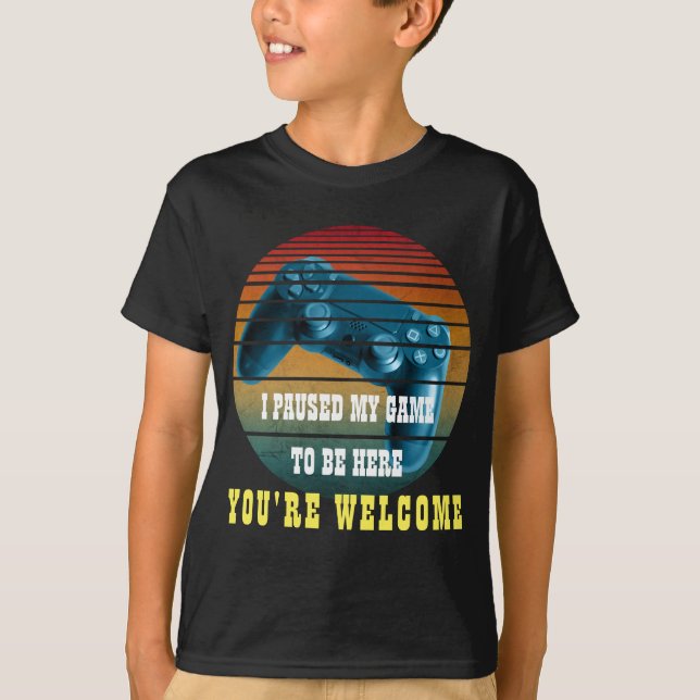 I PAUSED MY GAME TO BE HERE YOU'RE WELCOME T-Shirt (Front)