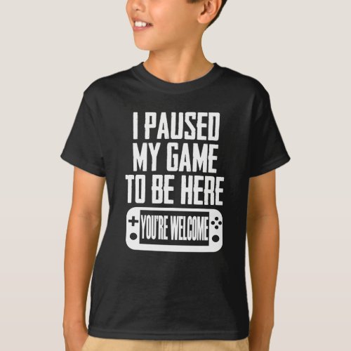 I Paused My Game To Be Here _ Youre Welcome T_Shirt