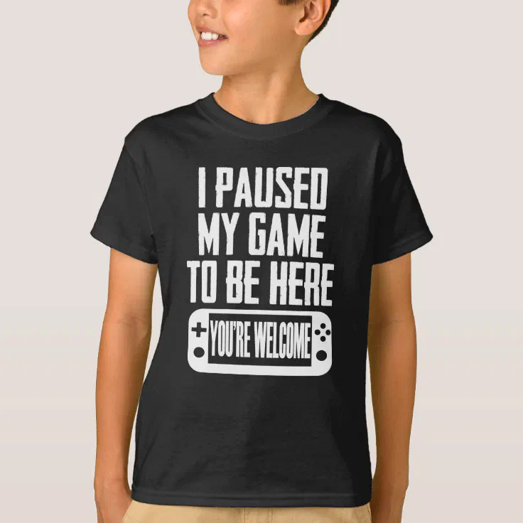 You're Welcome Kids T-Shirt Gamer Gaming Tee Top I Paused My Game To Be Here.. 