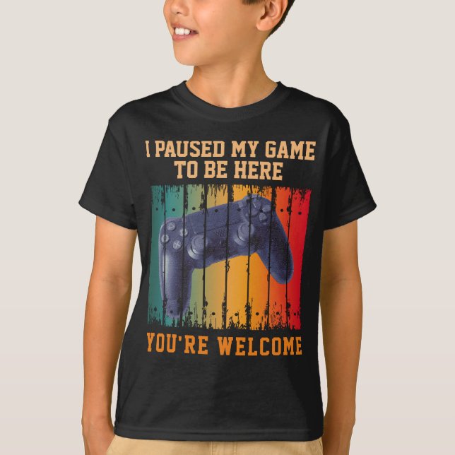 I PAUSED MY GAME TO BE HERE YOU'RE WELCOME T-Shirt (Front)