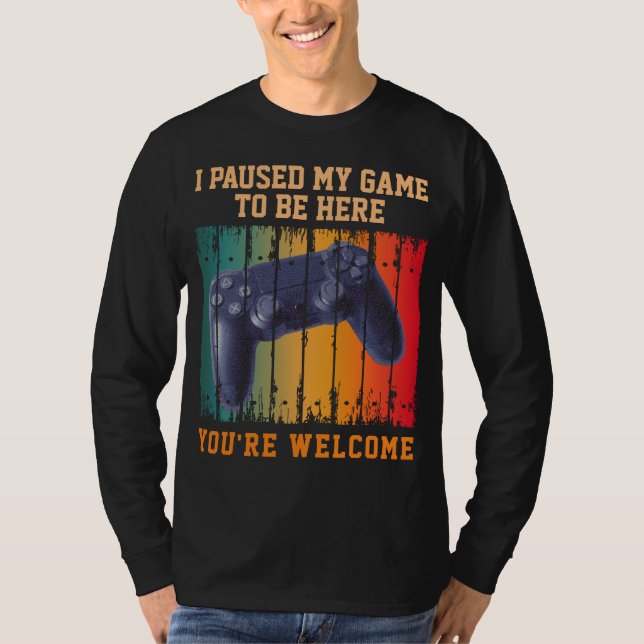 I PAUSED MY GAME TO BE HERE YOU'RE WELCOME T-Shirt (Front)