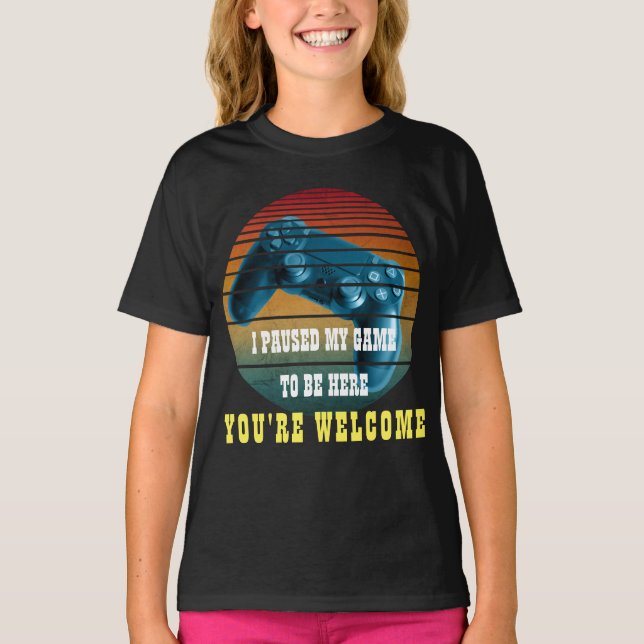 I PAUSED MY GAME TO BE HERE YOU'RE WELCOME T-Shirt (Front)