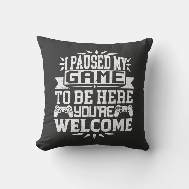 I Paused My Game To Be Here You're Welcome Throw Pillow (Front)