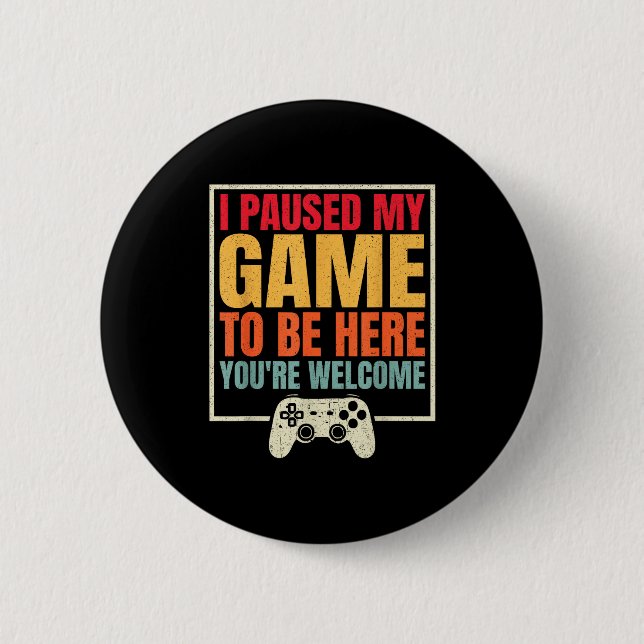 I Paused My Game To Be Here You're Welcome Video G Button (Front)