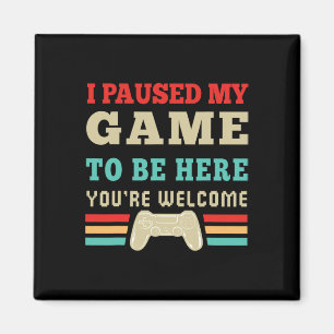 I Paused My Game To Be Here You're Welcome Video G Magnet