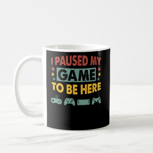 I Paused My Game To Be Heres Gamer Video Game Coffee Mug