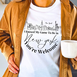 I Paused My Game To Be in New York You're Welcome T-Shirt