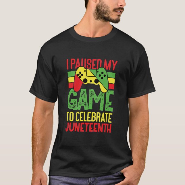 i paused my game to celebrate juneteenth T-Shirt (Front)