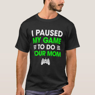 I Paused My Game To Do Your Mom Funny Sarcastic Vi T-Shirt