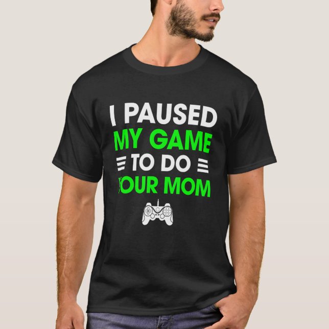 I Paused My Game To Do Your Mom Funny Sarcastic Vi T-Shirt (Front)