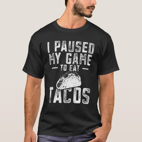 I Paused My Game To Eat Tacos Funny Gaming Taco Lo T_Shirt