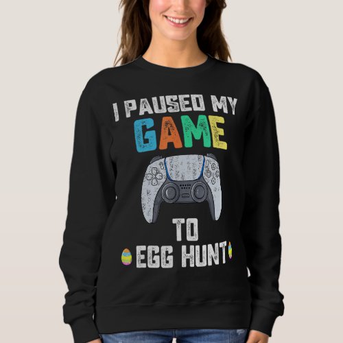 I Paused My Game To Egg Hunt Easter Funny Gamer Bo Sweatshirt