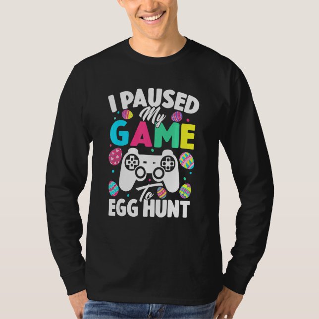 I Paused My Game To Egg Hunt Easter  Video Game Ga T-Shirt (Front)