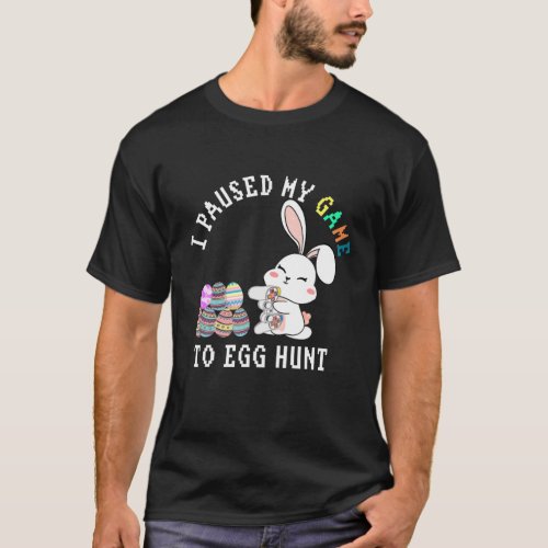 I Paused My Game To Egg Hunt Happ Easter Funny Gam T_Shirt