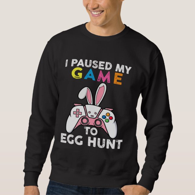 I Paused My Game To Egg Hunt Video Game Bunny Game Sweatshirt (Front)