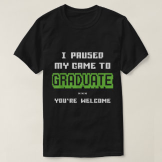 I Paused My Game to Graduate Design T-Shirt