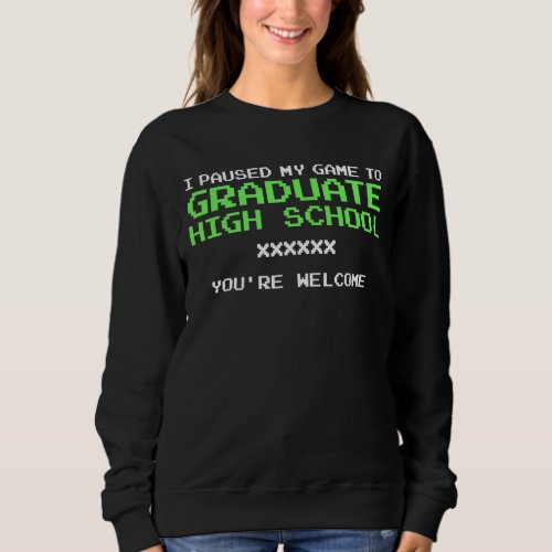 I Paused My Game To Graduate Gamer High School Gra Sweatshirt