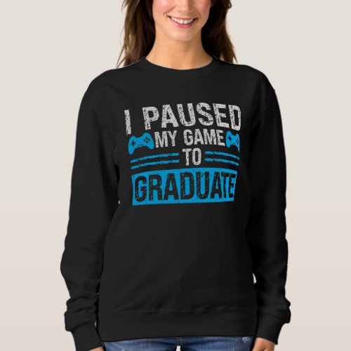 I paused my game to graduate gamer sweatshirt