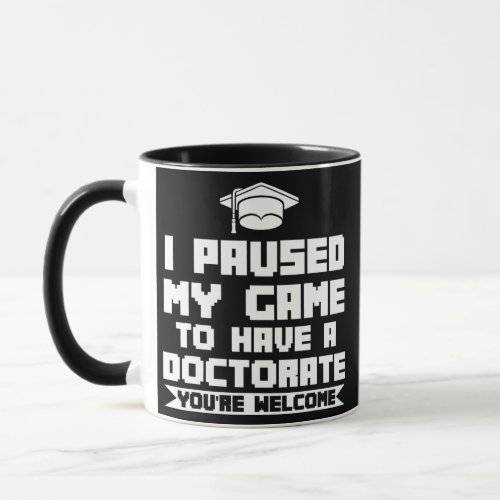 I paused my game to have a doctorate doctor PHD Mug