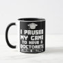 I paused my game to have a doctorate doctor PHD Mug