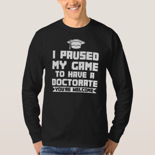 I Paused My Game To Have A Doctorate Doctor Phd St T_Shirt