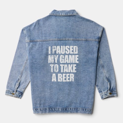 I Paused My Game To Take A Beer  Mens Video Gamer  Denim Jacket