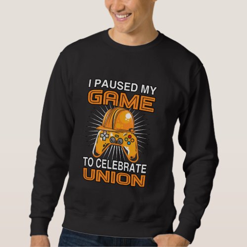 I Paused My Game Union Strong Union Proud Labor Da Sweatshirt