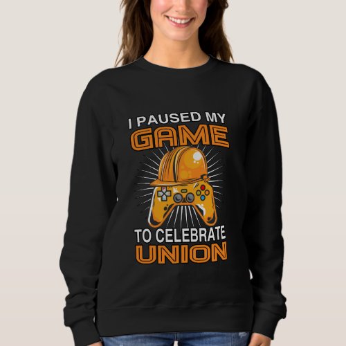 I Paused My Game Union Strong Union Proud Labor Da Sweatshirt