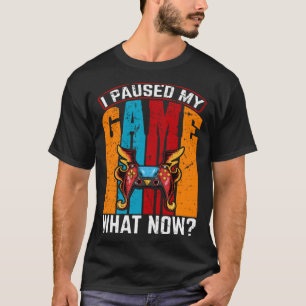 I Paused My Game What Now Video Gamer Gaming T-Shirt