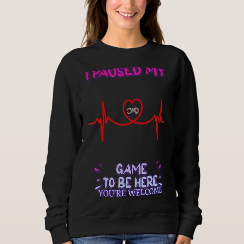 I Paused My Game Youre Welcome  Sarcasm Quote Sweatshirt