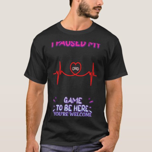I Paused My Game Youre Welcome  Sarcasm Quote T_Shirt
