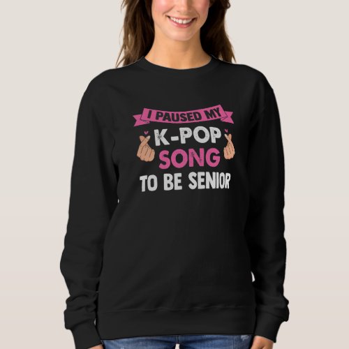 I Paused My K Pop Song To Be Senior K Pop Sweatshirt