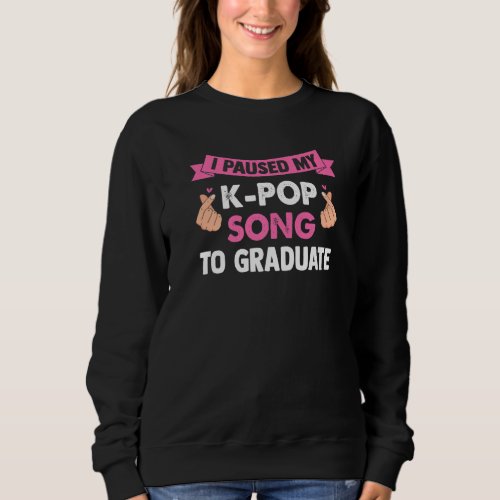 I Paused My K Pop Song To Graduate K Pop Music Sweatshirt