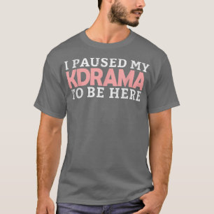 I Paused My KDrama To Be Here Korean Drama Funny K T-Shirt