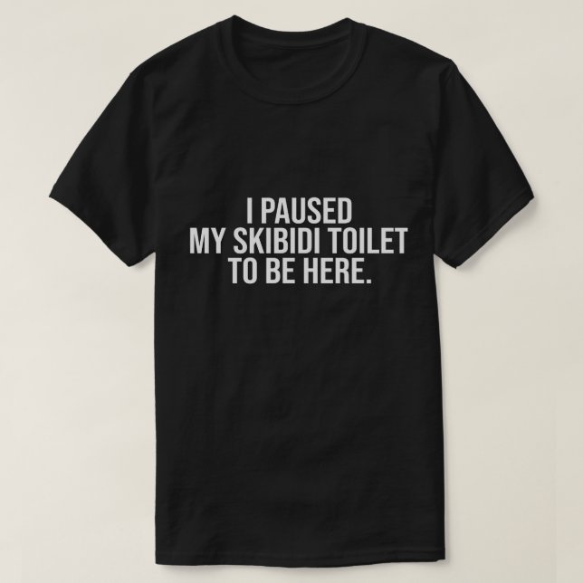 I Paused My Skibidi Toilet to be Here T-Shirt (Design Front)