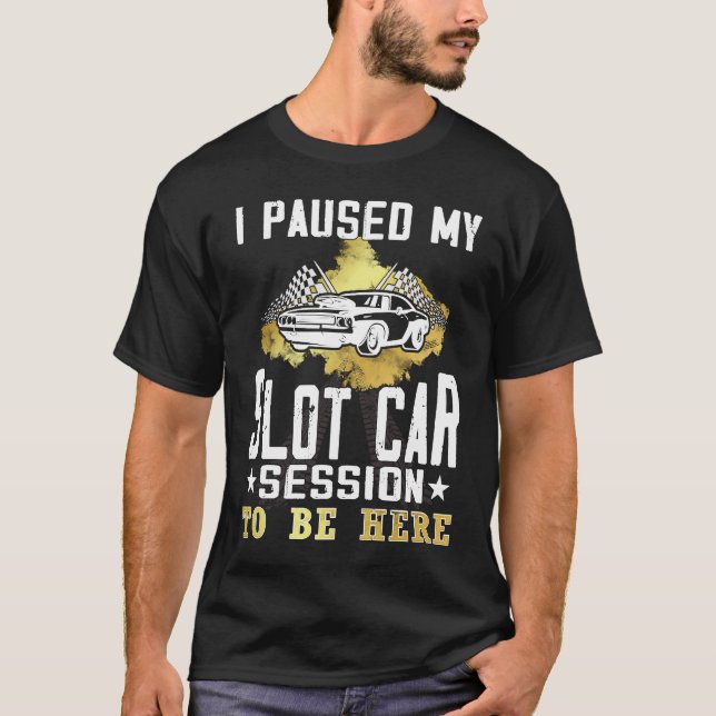 I paused my slot car session to be here  Slot car  T-Shirt (Front)