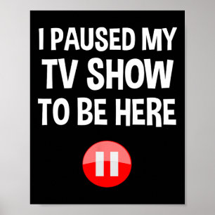 I Paused My Tv Show To Be Here - Tv Lover Birthday Poster