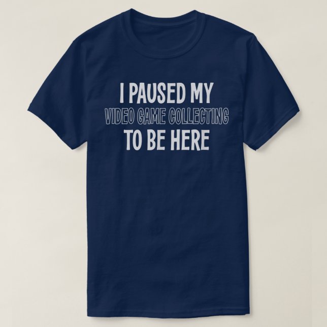I PAUSED MY VIDEO GAME COLLECTING TO BE HERE  T-Shirt (Design Front)